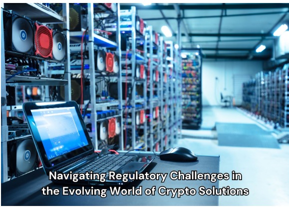 Navigating Regulatory Challenges in the Evolving World of Crypto Solutions